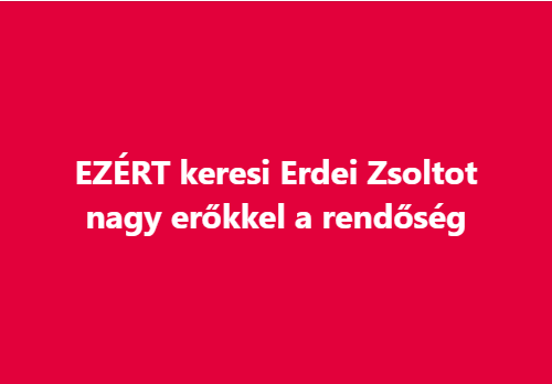 EZÉRT keresi Erdei Zsoltot nagy erőkkel a rendőség